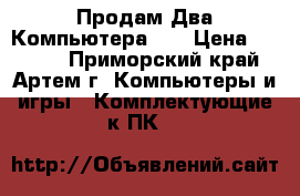 Продам Два Компьютера!!! › Цена ­ 7 900 - Приморский край, Артем г. Компьютеры и игры » Комплектующие к ПК   